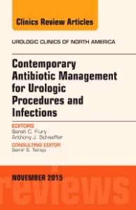 Contemporary Antibiotic Management for Urologic Procedures and Infections, An Issue of Urologic Clinics