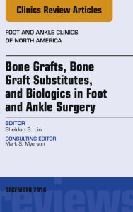 Bone Grafts, Bone Graft Substitutes, and Biologics in Foot and Ankle Surgery, An Issue of Foot and Ankle Clinics of North America