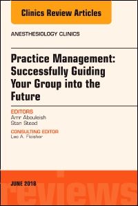 Practice Management: Successfully Guiding Your Group into the Future, An Issue of Anesthesiology Clinics