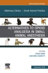 Alternatives to Opioid Analgesia in Small Animal Anesthesia, An Issue of Veterinary Clinics of North America: Small Animal Practice