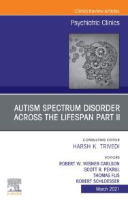 AUTISM SPECTRUM DISORDER ACROSS THE LIFESPAN Part II, An Issue of Psychiatric Clinics of North America