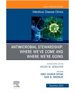 Antimicrobial Stewardship: Where We’ve Come and Where We’re Going, An Issue of Infectious Disease Clinics of North America